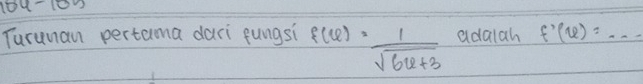 109-100 
Turunan pertama dari fungsi f(6)= 1/sqrt(64+3)  adalah f'(v)=·s