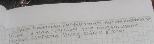 cariiah himpunan Penyelesalan sistem persamaan 
lnear 3 +iga varlabel yang menggunakan 
metode campuran Pallng sedikit 3 soal.