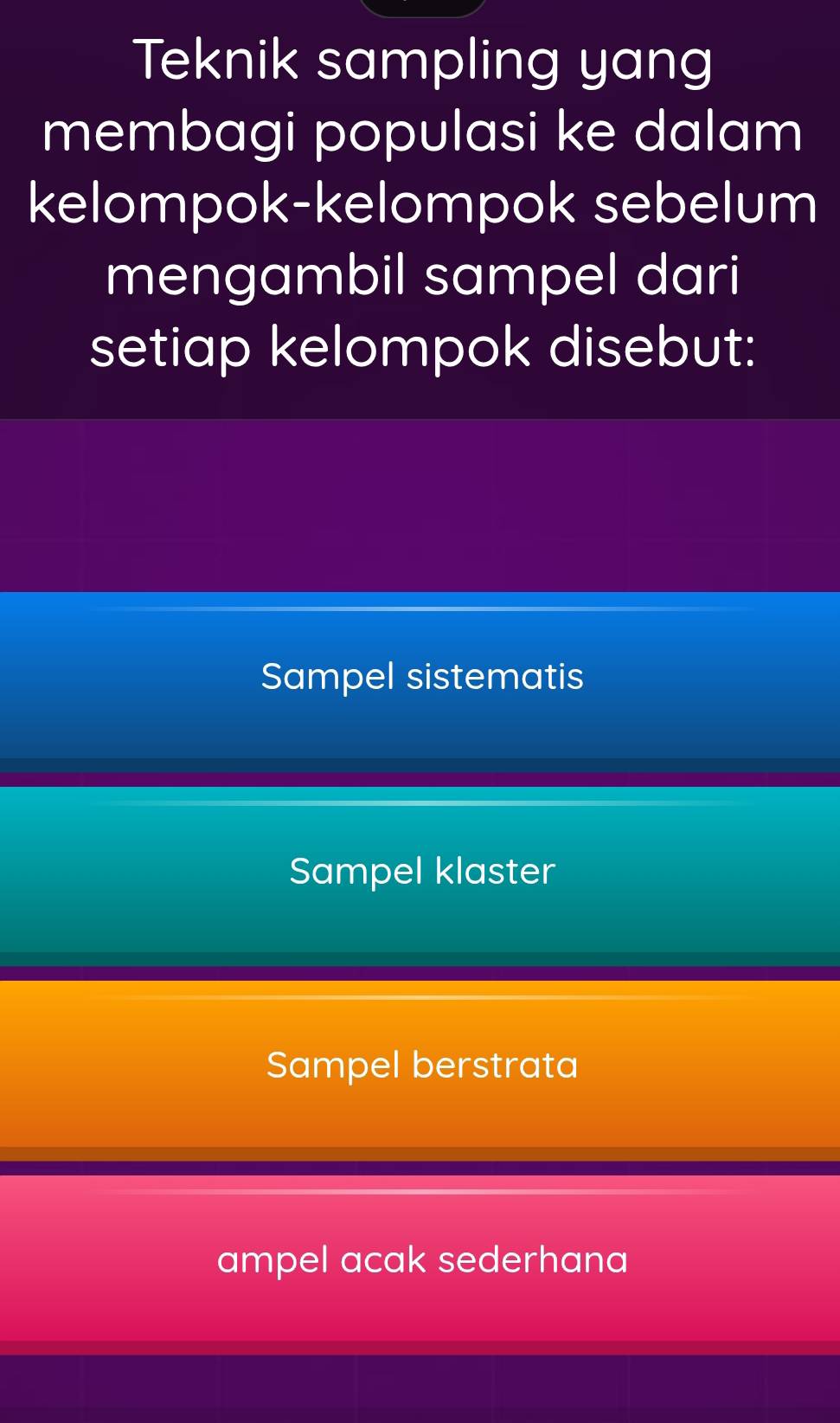 Teknik sampling yang
membagi populasi ke dalam
kelompok-kelompok sebelum
mengambil sampel dari
setiap kelompok disebut:
Sampel sistematis
Sampel klaster
Sampel berstrata
ampel acak sederhana