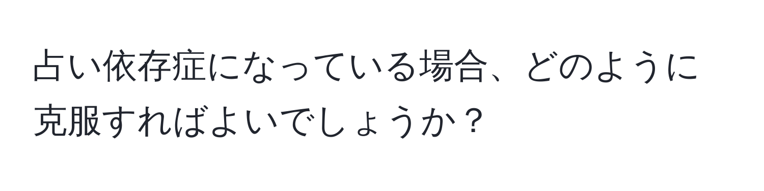 占い依存症になっている場合、どのように克服すればよいでしょうか？