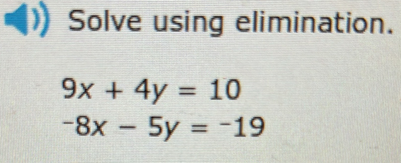 Solve using elimination.
9x+4y=10
-8x-5y=-19