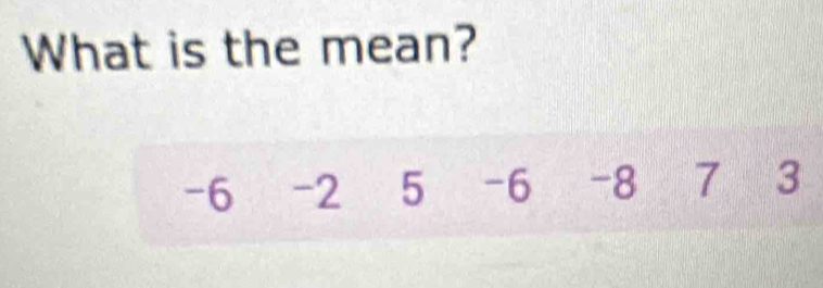 What is the mean?
-6 -2 5 -6 -8 7 3