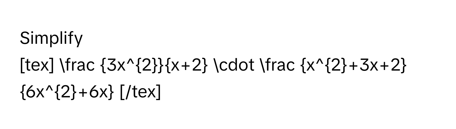 Simplify 
[tex]  3x^2/x+2  ·  (x^2+3x+2)/6x^2+6x  [/tex]