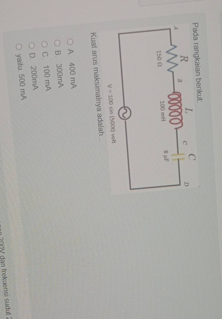 Pada rangkaian berikut:
V=100sin 500t)
Kuat arus maksimalnya adalah...
A. 400 mA
B. 300mA
C. 100 mA
D. 200mA
yaitu. 500 mA
n 200V dan frekuensi sudut 2