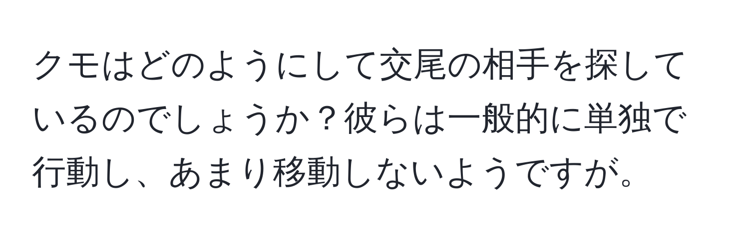 クモはどのようにして交尾の相手を探しているのでしょうか？彼らは一般的に単独で行動し、あまり移動しないようですが。