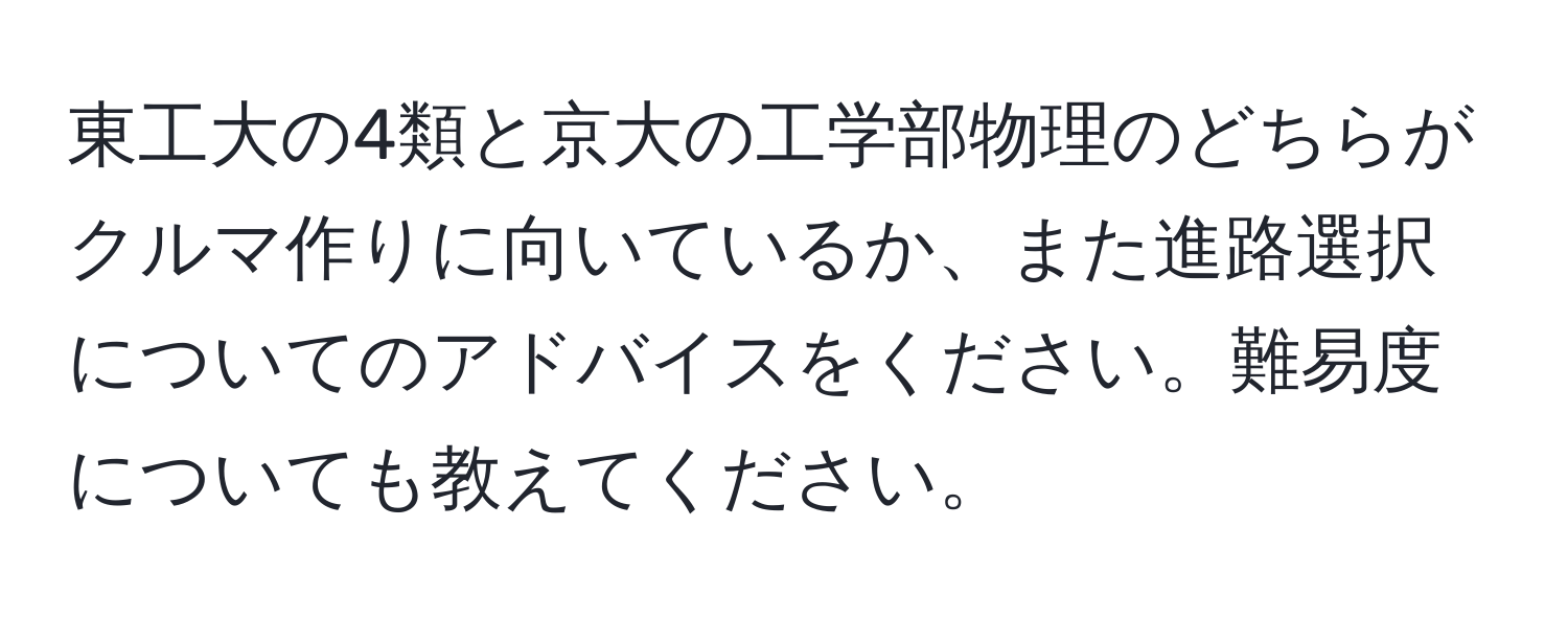 東工大の4類と京大の工学部物理のどちらがクルマ作りに向いているか、また進路選択についてのアドバイスをください。難易度についても教えてください。