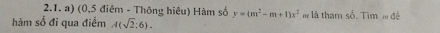 (0,5 điêm - Thông hiêu) Hàm số y=(m^2-m+1)x^2 m là tham số. Tìm m để 
hàm số đi qua điểm A(sqrt(2);6).