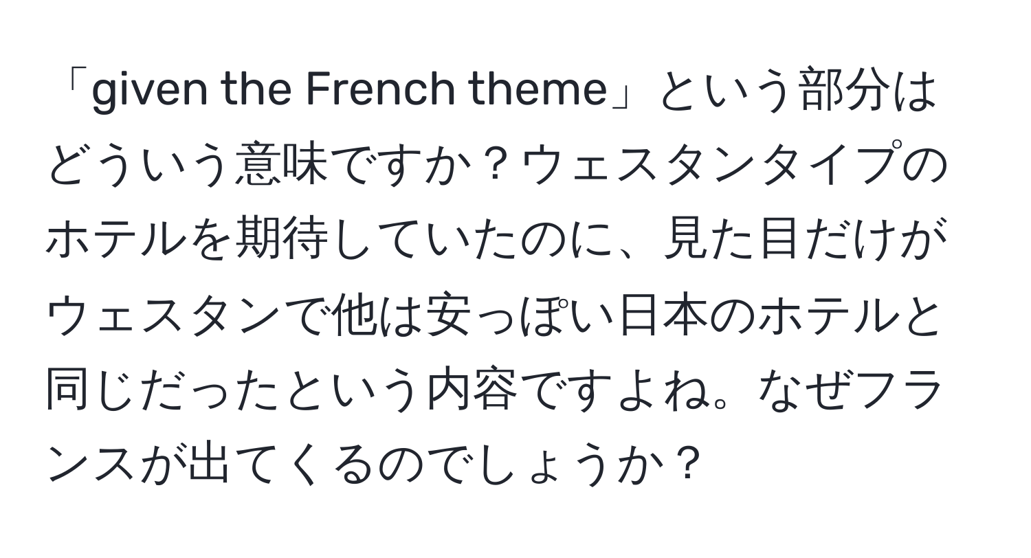 「given the French theme」という部分はどういう意味ですか？ウェスタンタイプのホテルを期待していたのに、見た目だけがウェスタンで他は安っぽい日本のホテルと同じだったという内容ですよね。なぜフランスが出てくるのでしょうか？