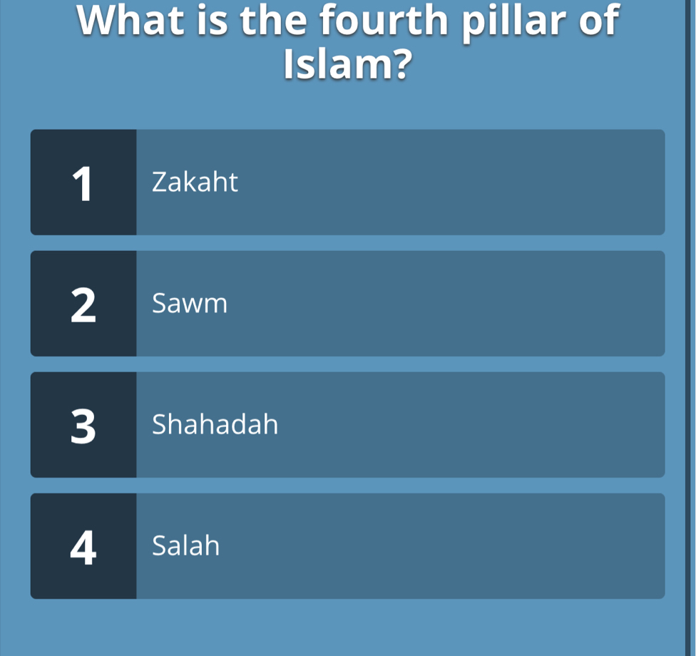 What is the fourth pillar of
Islam?
1 Zakaht
2 Sawm
3 Shahadah
4 Salah