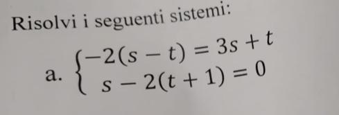 Risolvi i seguenti sistemi: 
a. beginarrayl -2(s-t)=3s+t s-2(t+1)=0endarray.