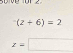 Soive for 2.
^-(z+6)=2
z=□