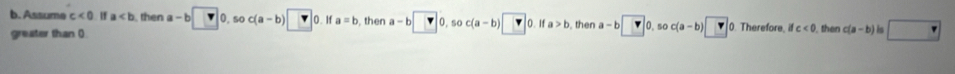 Assume c<0</tex> " a , then a-b□ ). so c(a-b)□ c 0. If a=b , then a-b□ 0, sec (a-b)□ 0.1 a>b then a-b   , sc c(a-b)□ 0. Therefore ifc<0</tex> then c(a-b) is □ 
greater than ()