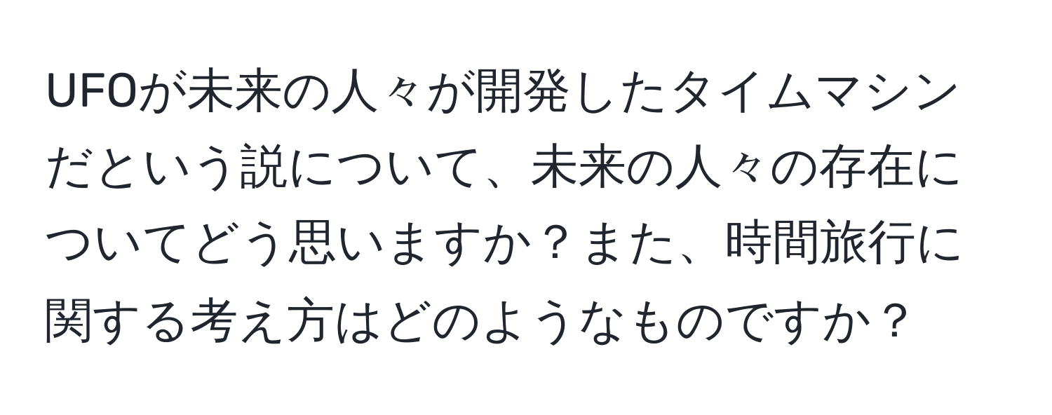 UFOが未来の人々が開発したタイムマシンだという説について、未来の人々の存在についてどう思いますか？また、時間旅行に関する考え方はどのようなものですか？