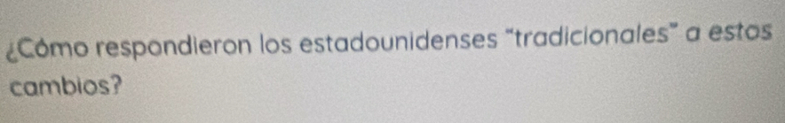 Cómo respondieron los estadounidenses “tradicionales” a estos 
cambios?