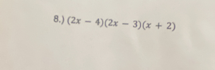 8.) (2x-4)(2x-3)(x+2)