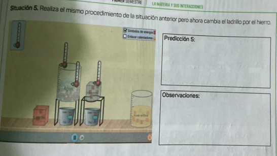 LA MATERIA Y SUS INTERACCIONES 
Situación 5. Realiza el mismo procedimiento de la situacióor pero ahora cambia el ladrillo por el hierro. 
dicción 5: 
ervaciones: