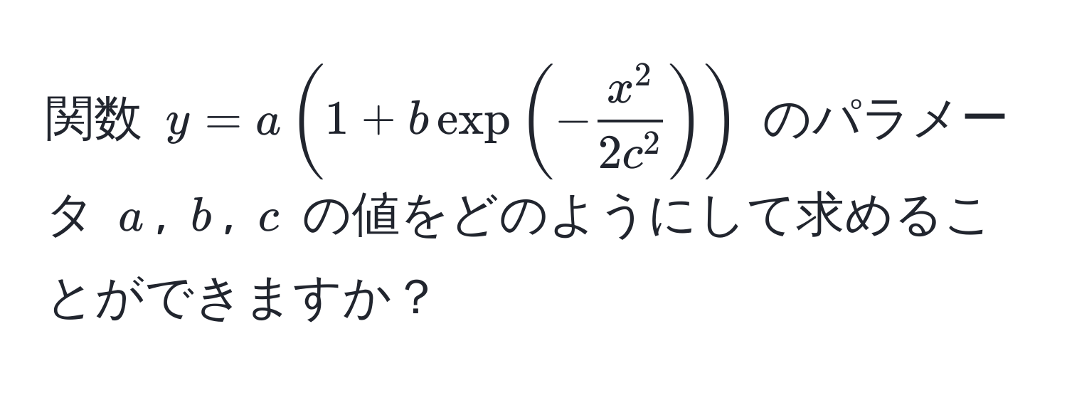 関数 $y = a(1 + b exp(-fracx^22c^2))$ のパラメータ $a$, $b$, $c$ の値をどのようにして求めることができますか？