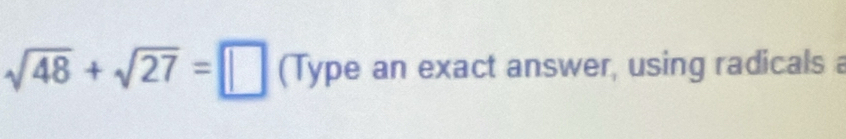 sqrt(48)+sqrt(27)=□ (Type an exact answer, using radicals a