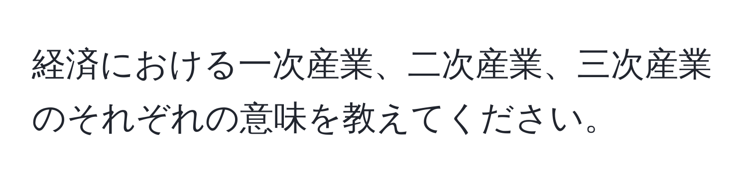 経済における一次産業、二次産業、三次産業のそれぞれの意味を教えてください。