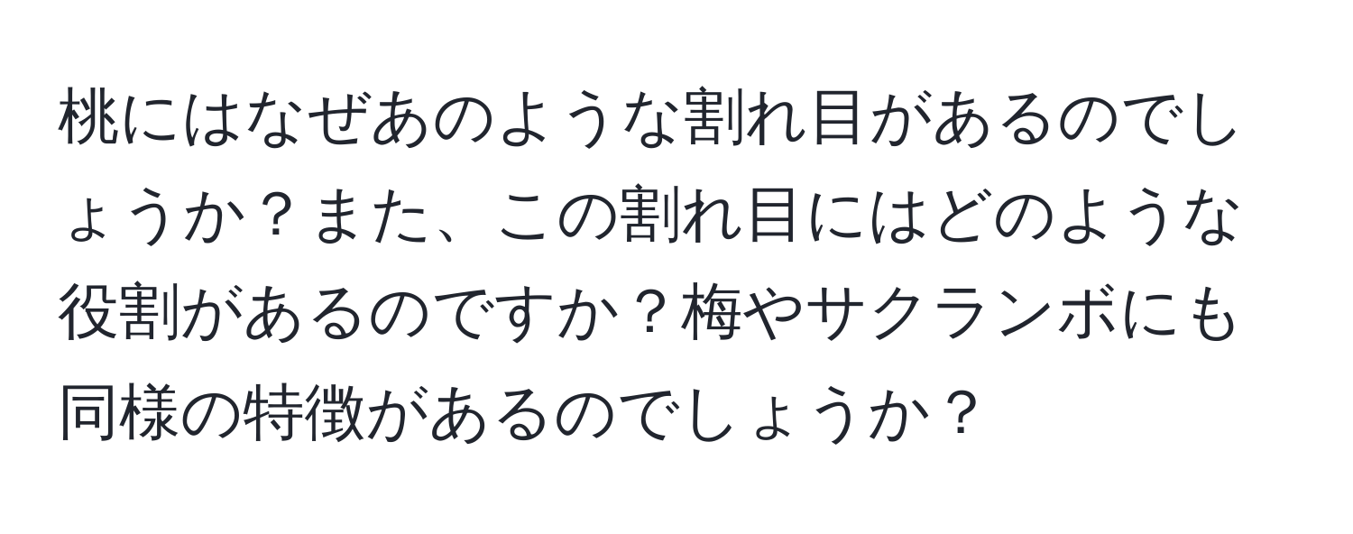 桃にはなぜあのような割れ目があるのでしょうか？また、この割れ目にはどのような役割があるのですか？梅やサクランボにも同様の特徴があるのでしょうか？