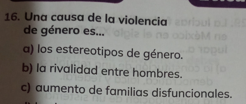 Una causa de la violencia
de género es...
a) los estereotipos de género.
b) la rivalidad entre hombres.
c) aumento de familias disfuncionales.