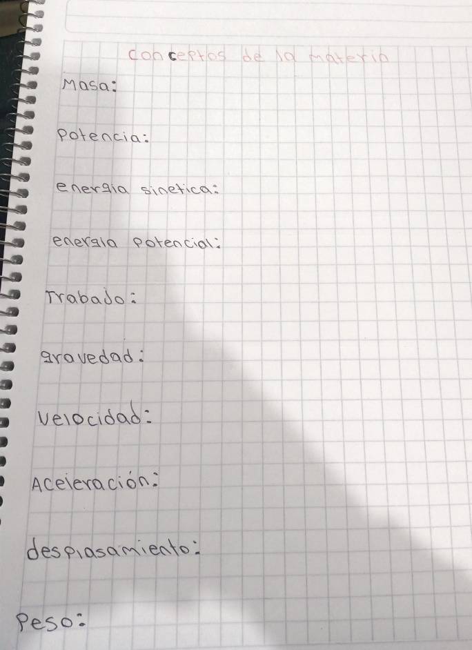 dohceptos de Nd materib 
Masa: 
potencia: 
energia sinefica. 
ederala potencial: 
Trabado: 
gravedad: 
velocidad: 
Aceleracion: 
despiasamiento: 
Peso: