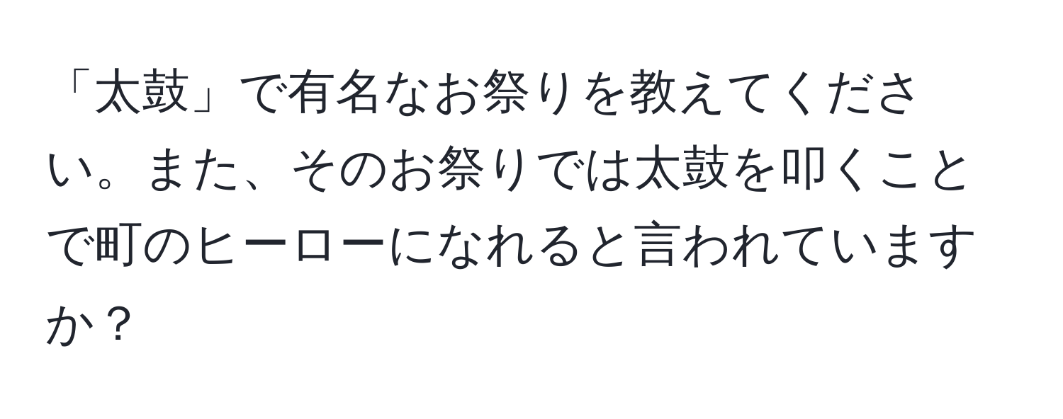 「太鼓」で有名なお祭りを教えてください。また、そのお祭りでは太鼓を叩くことで町のヒーローになれると言われていますか？