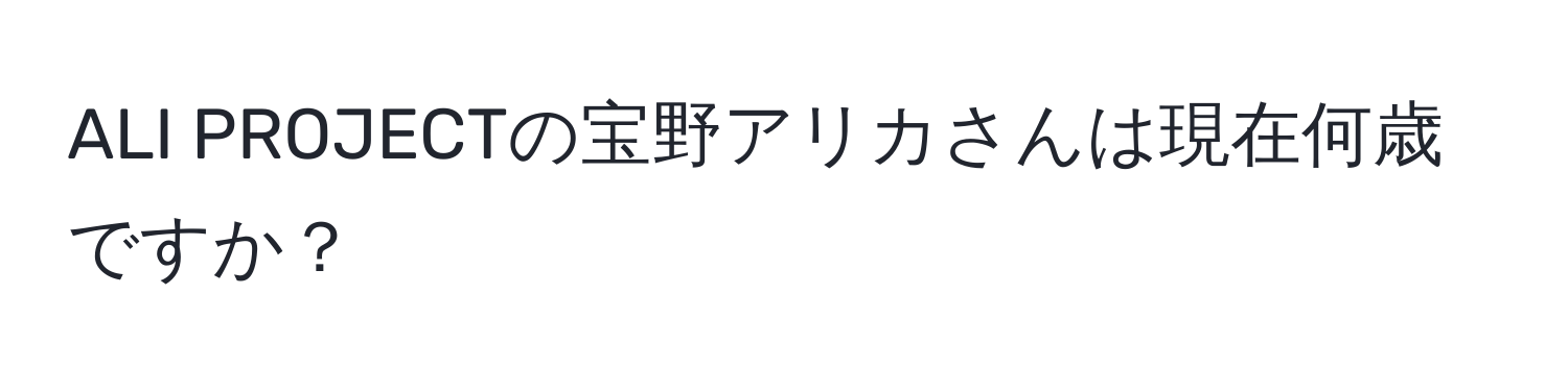 ALI PROJECTの宝野アリカさんは現在何歳ですか？