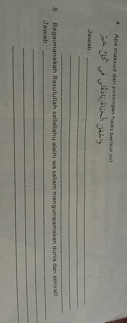 Apa maksud dari potongan hadis berikut ini? 

Jawab :_ 
_ 
_ 
_ 
5. Bagaimanakah Rasulullah sałlallahu alaihi wa sallam mengumpamakan dunia dan akhirat? 
Jawab :_ 
_ 
_ 
_