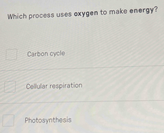 Which process uses oxygen to make energy?
Carbon cycle
Cellular respiration
Photosynthesis