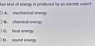 hat kind of energy is produced by an electric oven?
A. mechanical energy
B. chemical energy
C. heat energy
D. sound energy