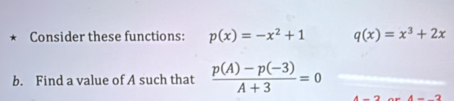 Consider these functions: p(x)=-x^2+1 q(x)=x^3+2x
b. Find a value of A such that  (p(A)-p(-3))/A+3 =0
4-2 4-_ 2