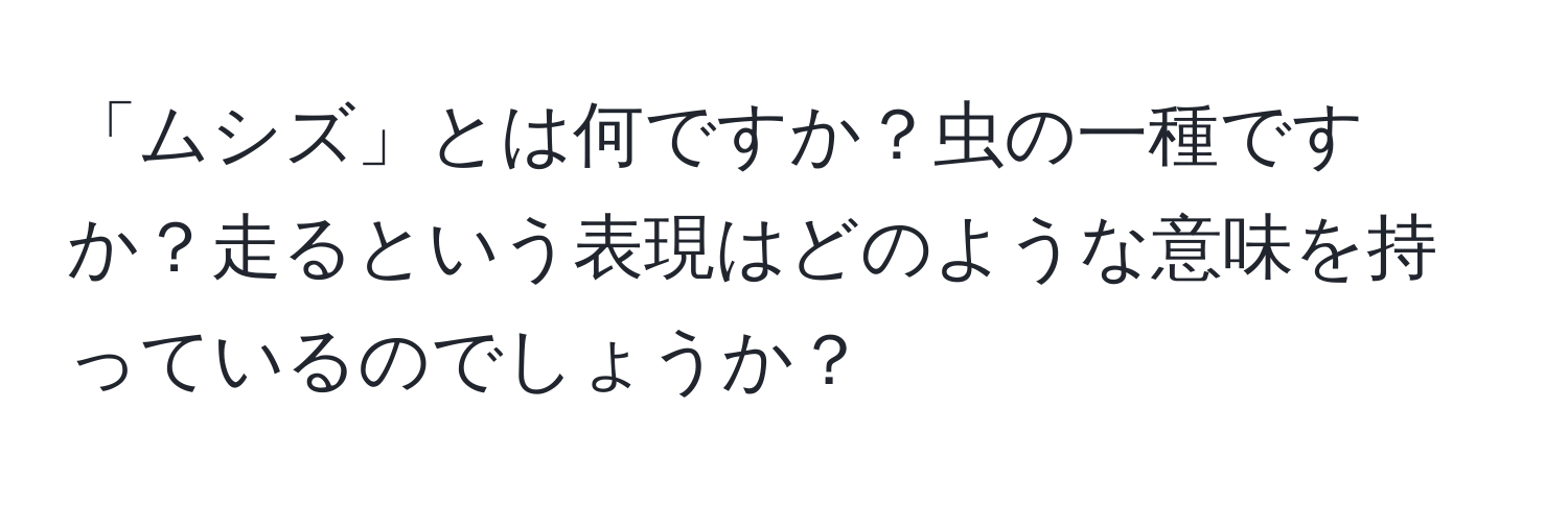 「ムシズ」とは何ですか？虫の一種ですか？走るという表現はどのような意味を持っているのでしょうか？