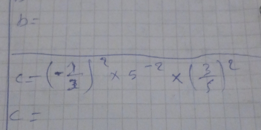 b=
c=(- 1/3 )^2* 5^(-2)* ( 3/5 )^2
c=