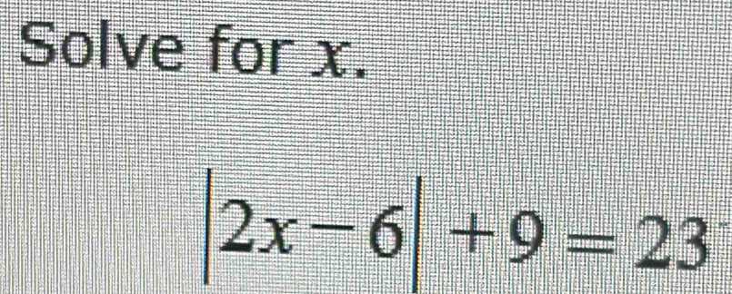 Solve for x.
|2x-6|+9=23