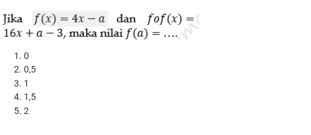 Jika f(x)=4x-a dan fof(x)=
16x+a-3 , maka nilai f(a)=... _
1. 0
2. 0, 5
3. 1
4. 1, 5
5. 2