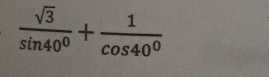  sqrt(3)/sin 40^0 + 1/cos 40^0 