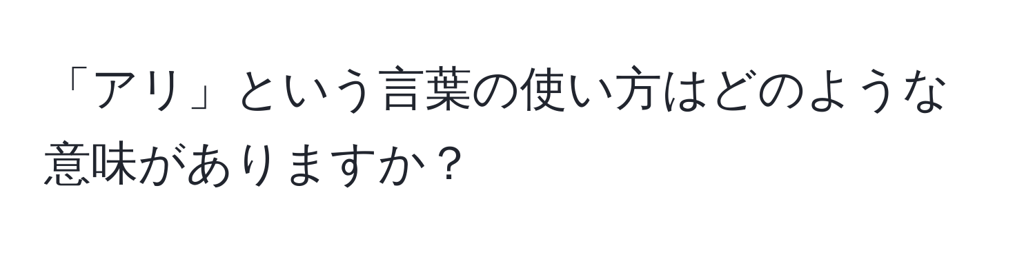 「アリ」という言葉の使い方はどのような意味がありますか？