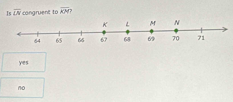 Is overline LN congruent to overline KM
yes
no