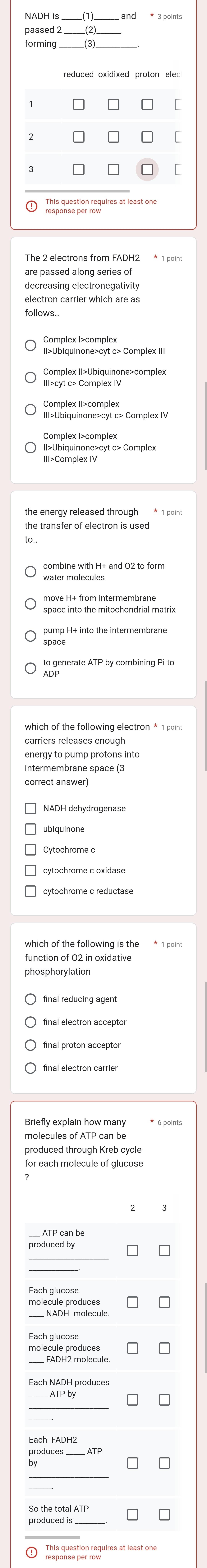 passed 2 
forming 
_ 
[ 
The 2 electrons from FADH2 * 1 point 
decreasing electronegativity 
Complex I>complex 
lísaíplex «atibiquinone>complex 
III>Ubiquinone>cyt c> Complex IV 
II>Ubiquinone>cyt c> Complex 
space into the mitochondrial matri: 
space ''+ into the intermembrane 
Abpenerate ATP by combining Pi to 
energy to pump protons into 
intermembrane space (3 
correct answer) 
cytochrome c oxidase 
which of the following is the * 1 point 
function of 02 in oxidative 
phosphorylation 
Briefly explain how many 
produced through Kreb cycle 
molecule pronoracule 
Each glucose 
_ 
produces 
_ 
_