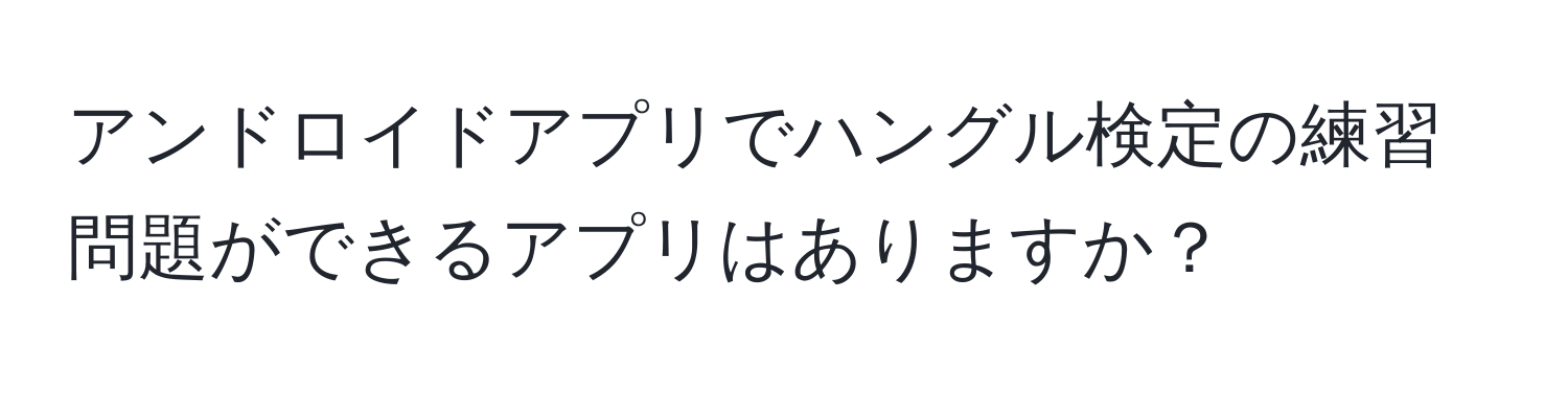 アンドロイドアプリでハングル検定の練習問題ができるアプリはありますか？