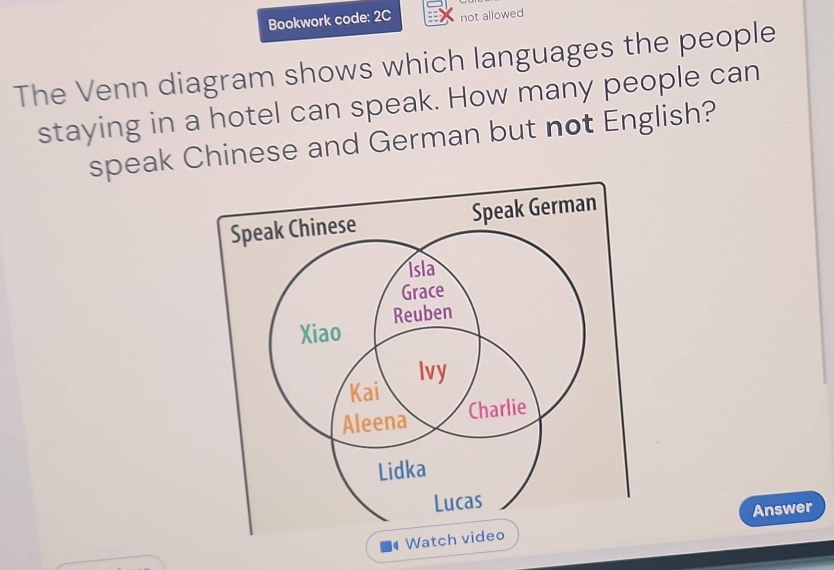 Bookwork code: 2C 
not allowed 
The Venn diagram shows which languages the people 
staying in a hotel can speak. How many people can 
speak Chinese and German but not English? 
Answer 
Wat