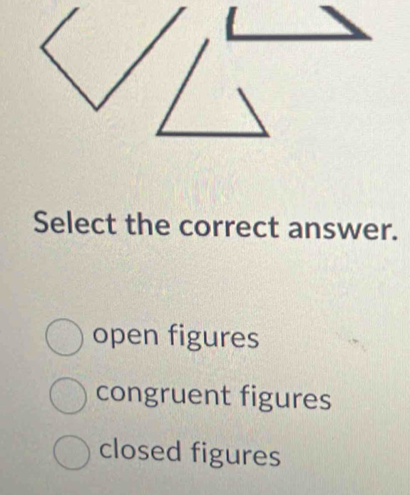 Select the correct answer.
open figures
congruent figures
closed figures