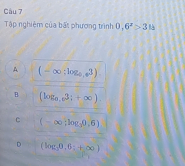 Tập nghiệm của bất phương t rinh 0,6^x>3 là
A (-∈fty ;log _0,63).
B (log _0,03;+∈fty ).
C (-∈fty ;log _30,6).
D (log _30,6;+∈fty )