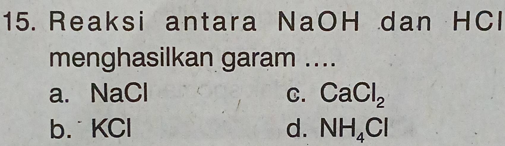 Reaksi antara NaOH dan HCl
menghasilkan garam ....
a. NaCl C. CaCl_2
b. KCl d. NH_4Cl