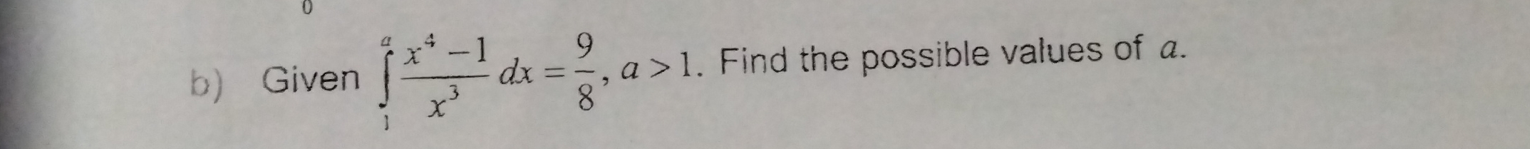 Given ∈tlimits _1^(afrac x^4)-1x^3dx= 9/8 , a>1. Find the possible values of .