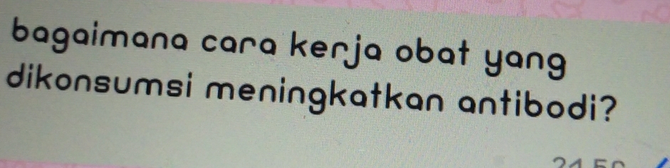 bagaimana cara kerja obat yang 
dikonsumsi meningkatkan antibodi?