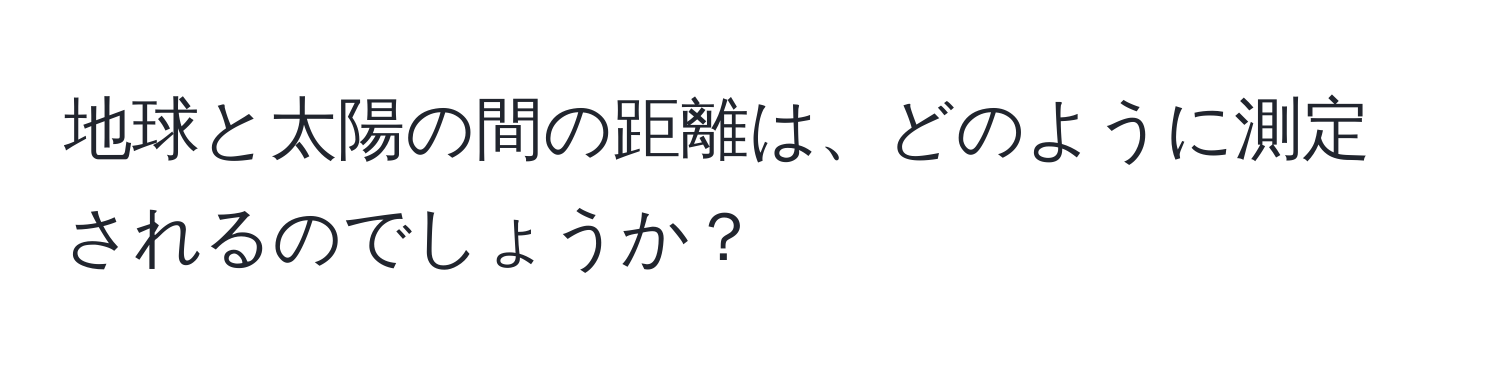 地球と太陽の間の距離は、どのように測定されるのでしょうか？