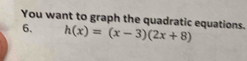 You want to graph the quadratic equations. 
6、 h(x)=(x-3)(2x+8)