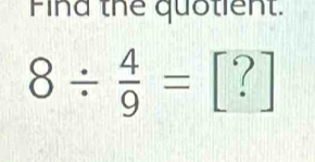 Find thể quotient.
8/  4/9 =